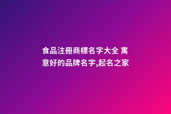 食品注冊商標名字大全 寓意好的品牌名字,起名之家-第1張-商標起名-玄機派